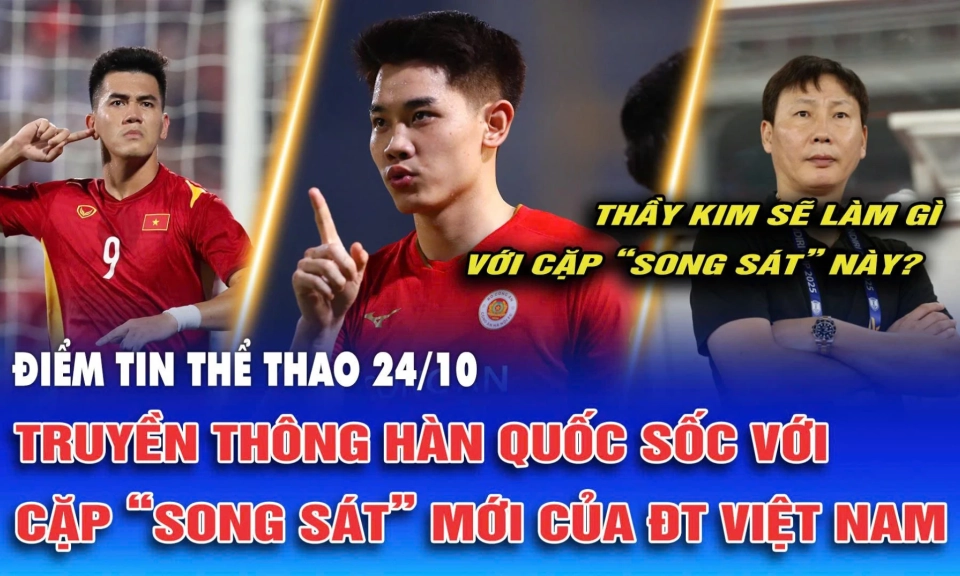 Điểm tin thể thao ng&agrave;y 24/10: Truyền th&ocirc;ng H&agrave;n Quốc sốc với cặp &ldquo;song s&aacute;t&rdquo; mới của ĐT Việt Nam